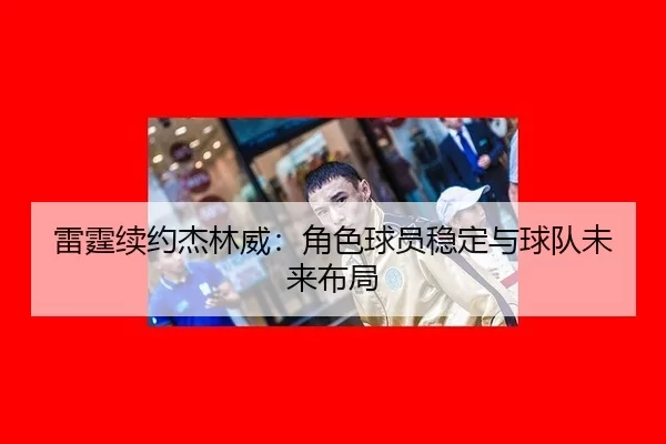 雷霆续约杰林威：角色球员稳定与球队未来布局